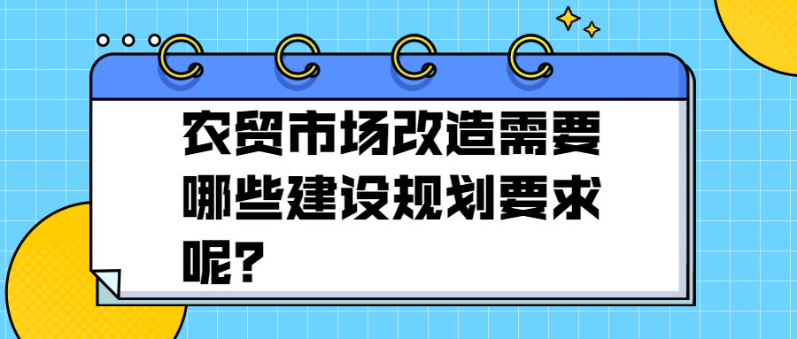 農(nóng)貿(mào)市場(chǎng)改造需要哪些建設(shè)規(guī)劃要求呢？
