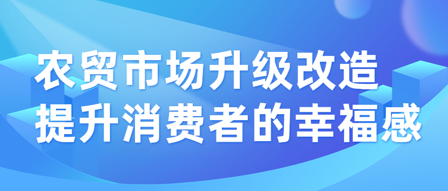 農貿市場升級改造，提升消費者的幸福感