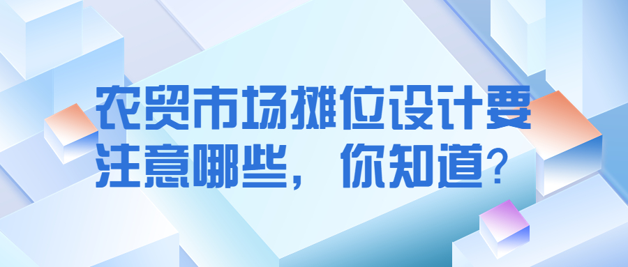 農(nóng)貿(mào)市場(chǎng)攤位設(shè)計(jì)要注意哪些，你知道？