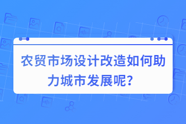 農貿市場設計改造如何助力城市發展呢？
