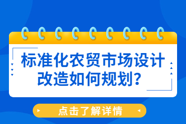 標(biāo)準(zhǔn)化農(nóng)貿(mào)市場(chǎng)設(shè)計(jì)改造如何規(guī)劃？