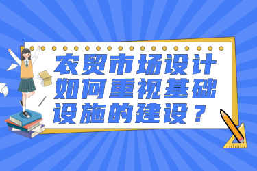 農(nóng)貿(mào)市場設(shè)計(jì)如何重視基礎(chǔ)設(shè)施的建設(shè)？