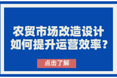農(nóng)貿(mào)市場改造設(shè)計如何提升運營效率？