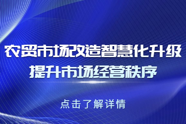 農(nóng)貿(mào)市場改造智慧化升級，提升市場經(jīng)營秩序