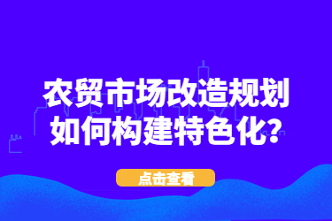 農貿市場改造規劃如何構建特色化？