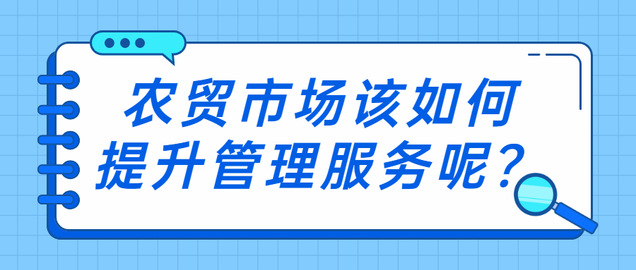 農(nóng)貿(mào)市場(chǎng)該如何提升管理服務(wù)呢？